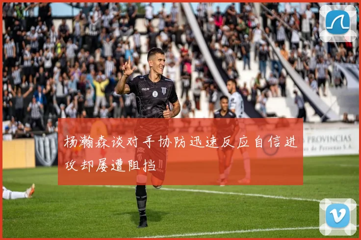 杨瀚森谈对手协防迅速反应自信进攻却屡遭阻挡