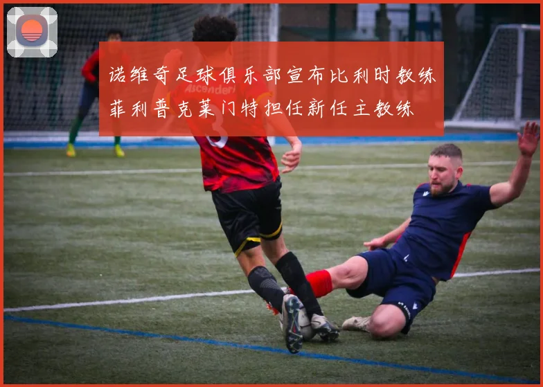 诺维奇足球俱乐部宣布比利时教练菲利普克莱门特担任新任主教练