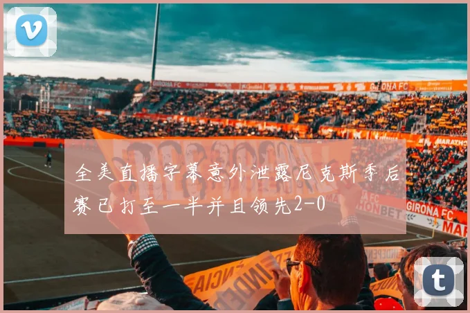 全美直播字幕意外泄露尼克斯季后赛已打至一半并且领先2-0