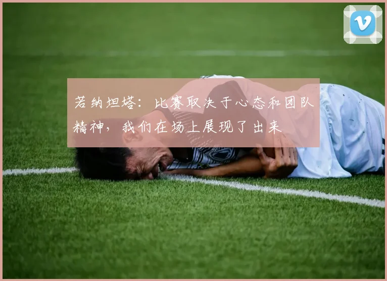 若纳坦塔：比赛取决于心态和团队精神，我们在场上展现了出来