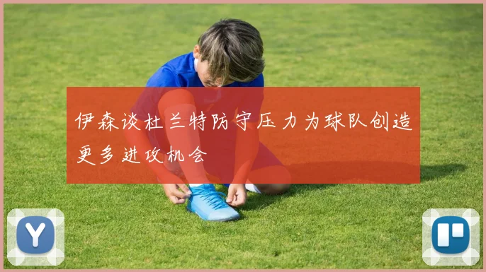 伊森谈杜兰特防守压力为球队创造更多进攻机会