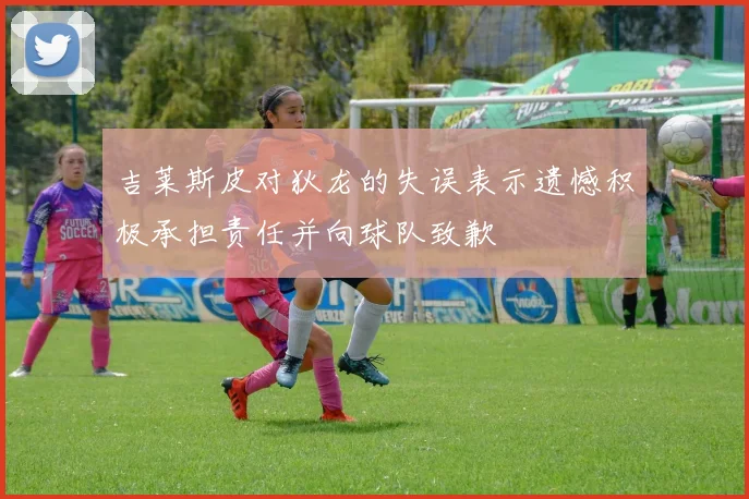 吉莱斯皮对狄龙的失误表示遗憾积极承担责任并向球队致歉