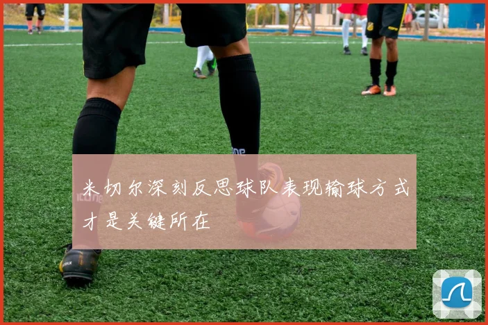 米切尔深刻反思球队表现输球方式才是关键所在